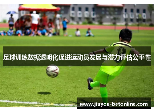 足球训练数据透明化促进运动员发展与潜力评估公平性